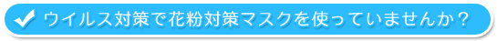 ウイルス対策で花粉対策マスクを使っていませんか？