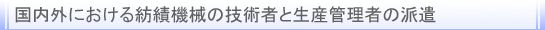 国内外における紡績機械の技術者と生産管理者の派遣